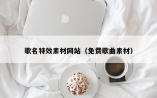 孝昌歌名特效素材网站（免费歌曲素材）